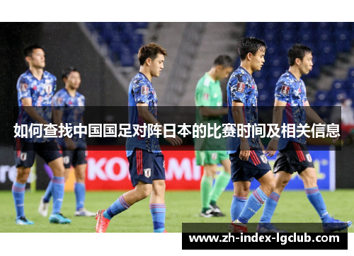 如何查找中国国足对阵日本的比赛时间及相关信息 如何查找中国国足对阵日本的比赛时间及相关信息