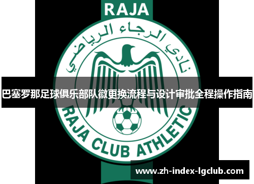 巴塞罗那足球俱乐部队徽更换流程与设计审批全程操作指南 巴塞罗那足球俱乐部队徽更换流程与设计审批全程操作指南
