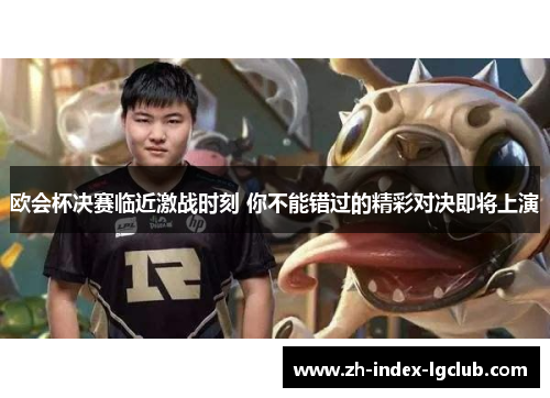 欧会杯决赛临近激战时刻 你不能错过的精彩对决即将上演 欧会杯决赛临近激战时刻 你不能错过的精彩对决即将上演