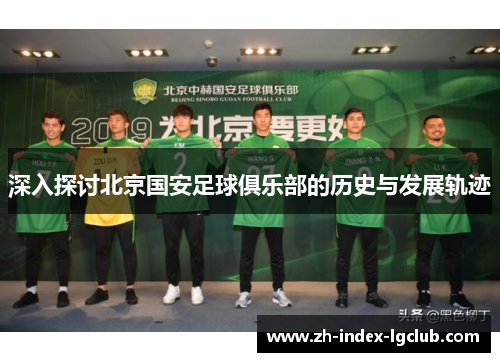 深入探讨北京国安足球俱乐部的历史与发展轨迹 深入探讨北京国安足球俱乐部的历史与发展轨迹