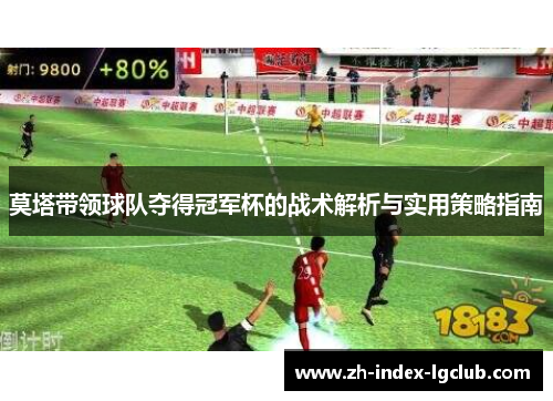 莫塔带领球队夺得冠军杯的战术解析与实用策略指南 莫塔带领球队夺得冠军杯的战术解析与实用策略指南