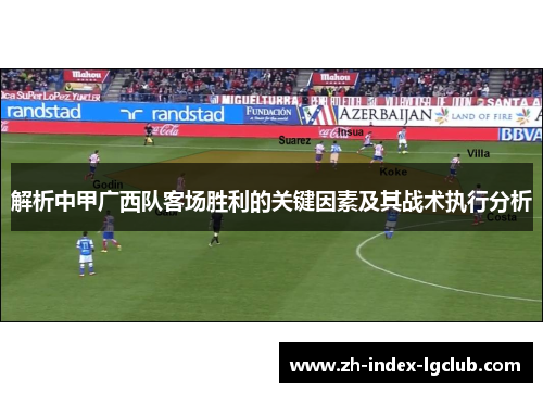 解析中甲广西队客场胜利的关键因素及其战术执行分析 解析中甲广西队客场胜利的关键因素及其战术执行分析