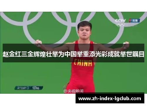 赵金红三金辉煌壮举为中国举重添光彩成就举世瞩目 赵金红三金辉煌壮举为中国举重添光彩成就举世瞩目