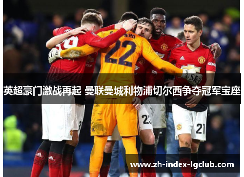 英超豪门激战再起 曼联曼城利物浦切尔西争夺冠军宝座