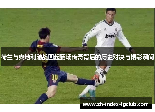 荷兰与奥地利激战四起赛场传奇背后的历史对决与精彩瞬间