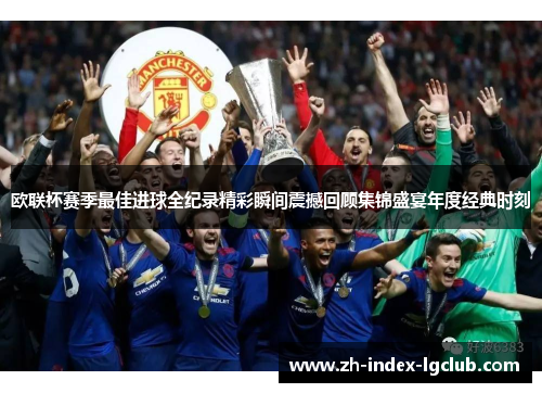 欧联杯赛季最佳进球全纪录精彩瞬间震撼回顾集锦盛宴年度经典时刻