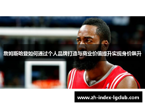 詹姆斯哈登如何通过个人品牌打造与商业价值提升实现身价飙升