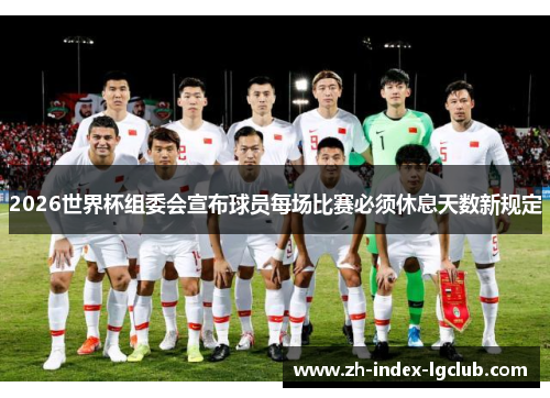 2026世界杯组委会宣布球员每场比赛必须休息天数新规定 2026世界杯组委会宣布球员每场比赛必须休息天数新规定