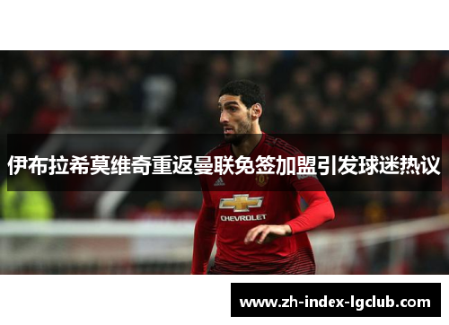 伊布拉希莫维奇重返曼联免签加盟引发球迷热议