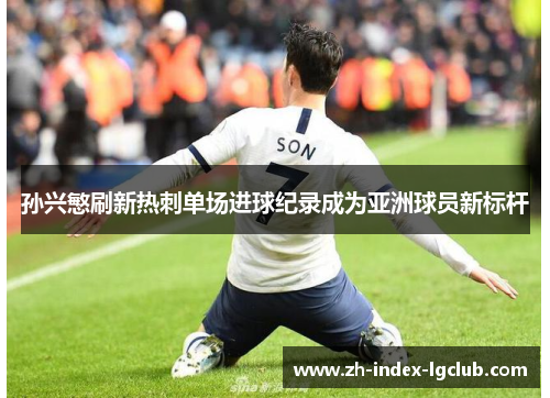 孙兴慜刷新热刺单场进球纪录成为亚洲球员新标杆 孙兴慜刷新热刺单场进球纪录成为亚洲球员新标杆