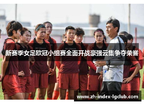 新赛季女足欧冠小组赛全面开战豪强云集争夺荣誉
