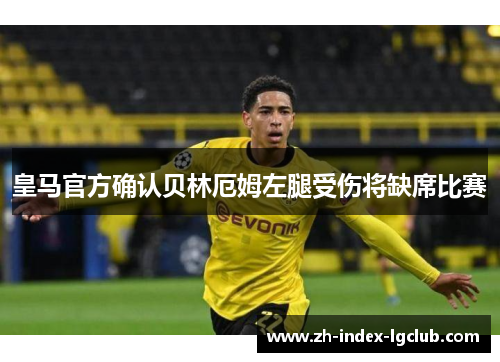 皇马官方确认贝林厄姆左腿受伤将缺席比赛