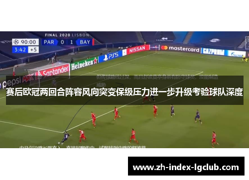 赛后欧冠两回合阵容风向突变保级压力进一步升级考验球队深度
