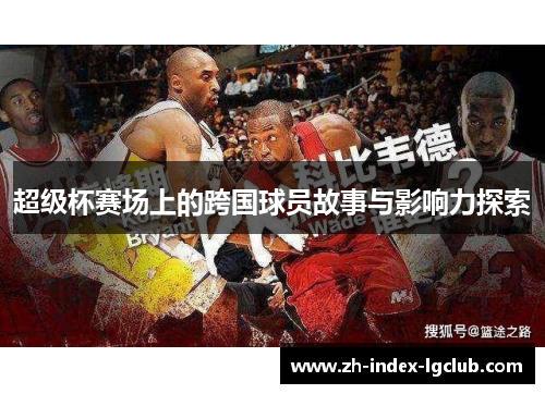 超级杯赛场上的跨国球员故事与影响力探索 超级杯赛场上的跨国球员故事与影响力探索