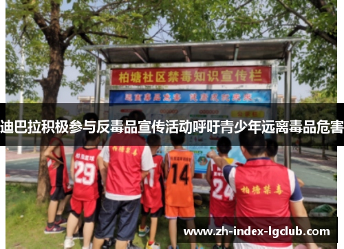 迪巴拉积极参与反毒品宣传活动呼吁青少年远离毒品危害 迪巴拉积极参与反毒品宣传活动呼吁青少年远离毒品危害