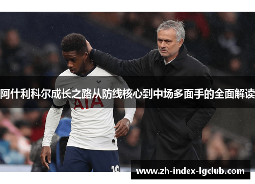 阿什利科尔成长之路从防线核心到中场多面手的全面解读