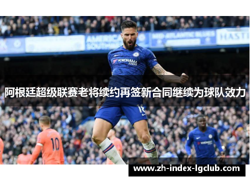 阿根廷超级联赛老将续约再签新合同继续为球队效力 阿根廷超级联赛老将续约再签新合同继续为球队效力