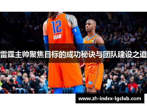 雷霆主帅聚焦目标的成功秘诀与团队建设之道 雷霆主帅聚焦目标的成功秘诀与团队建设之道