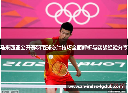 马来西亚公开赛羽毛球必胜技巧全面解析与实战经验分享 马来西亚公开赛羽毛球必胜技巧全面解析与实战经验分享